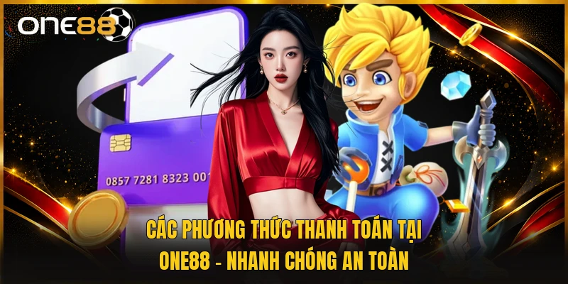 Các Phương Thức Thanh Toán Tại ONE88 - Nhanh Chóng An Toàn