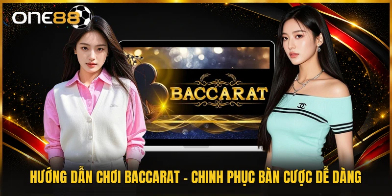 Hướng Dẫn Chơi Baccarat - Chinh Phục Bàn Cược Dễ Dàng